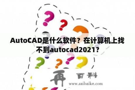 AutoCAD是什么软件？在计算机上找不到autocad2021？