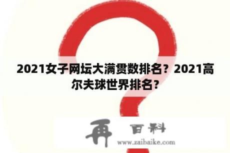 2021女子网坛大满贯数排名？2021高尔夫球世界排名？