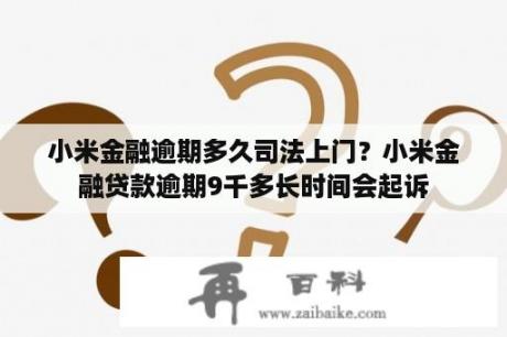 小米金融逾期多久司法上门？小米金融贷款逾期9千多长时间会起诉