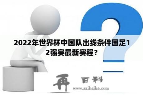 2022年世界杯中国队出线条件国足12强赛最新赛程？