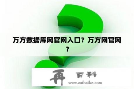 万方数据库网官网入口？万方网官网？