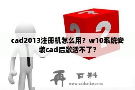 cad2013注册机怎么用？w10系统安装cad后激活不了？