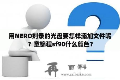 用NERO刻录的光盘要怎样添加文件呢？童锦程sf90什么颜色？