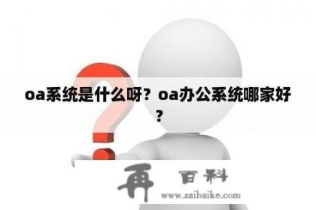 oa系统是什么呀？oa办公系统哪家好？