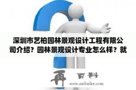 深圳市艺柏园林景观设计工程有限公司介绍？园林景观设计专业怎么样？就业前景如何？