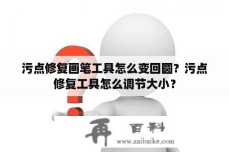 污点修复画笔工具怎么变回圆？污点修复工具怎么调节大小？