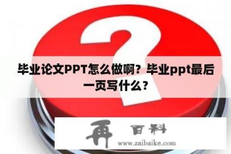 毕业论文PPT怎么做啊？毕业ppt最后一页写什么？