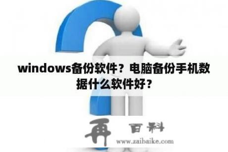 windows备份软件？电脑备份手机数据什么软件好？