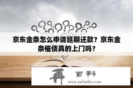 京东金条怎么申请延期还款？京东金条催债真的上门吗？