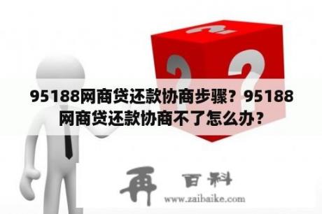 95188网商贷还款协商步骤？95188网商贷还款协商不了怎么办？