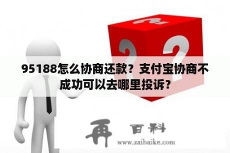 95188怎么协商还款？支付宝协商不成功可以去哪里投诉？