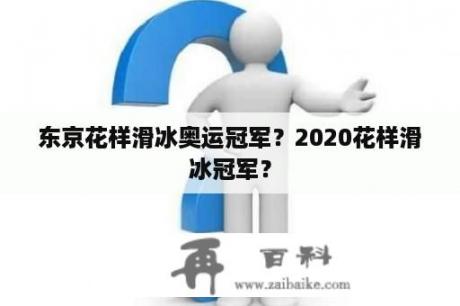 东京花样滑冰奥运冠军？2020花样滑冰冠军？