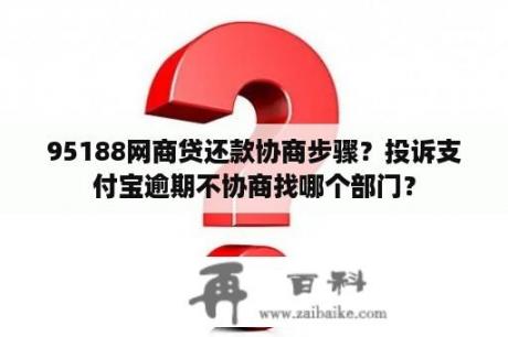 95188网商贷还款协商步骤？投诉支付宝逾期不协商找哪个部门？