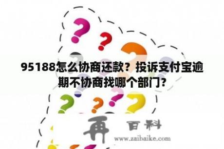 95188怎么协商还款？投诉支付宝逾期不协商找哪个部门？