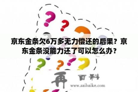 京东金条欠6万多无力偿还的后果？京东金条没能力还了可以怎么办？