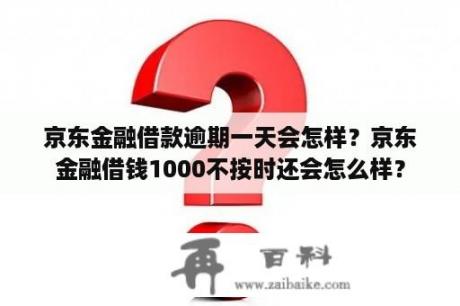 京东金融借款逾期一天会怎样？京东金融借钱1000不按时还会怎么样？