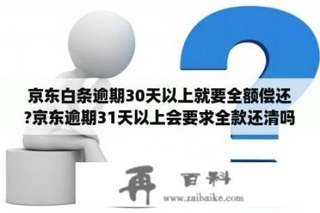 京东白条逾期30天以上就要全额偿还?京东逾期31天以上会要求全款还清吗？