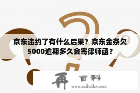 京东违约了有什么后果？京东金条欠5000逾期多久会寄律师函？