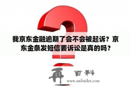 我京东金融逾期了会不会被起诉？京东金条发短信要诉讼是真的吗？