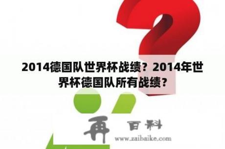 2014德国队世界杯战绩？2014年世界杯德国队所有战绩？