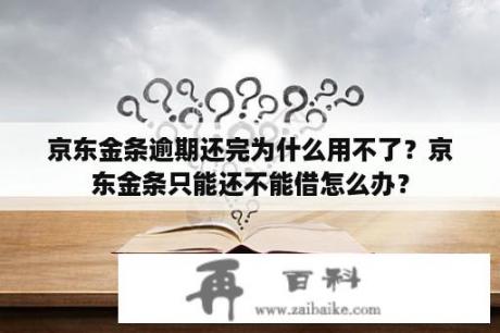 京东金条逾期还完为什么用不了？京东金条只能还不能借怎么办？