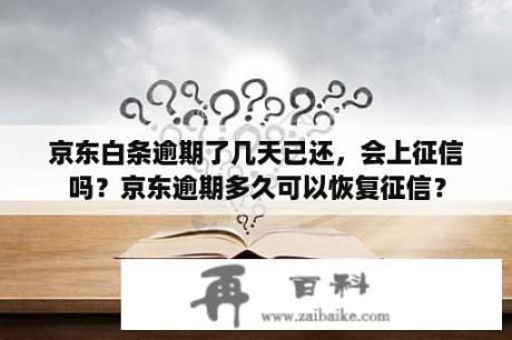 京东白条逾期了几天已还，会上征信吗？京东逾期多久可以恢复征信？