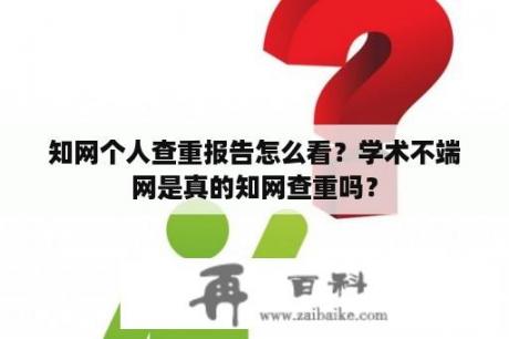 知网个人查重报告怎么看？学术不端网是真的知网查重吗？