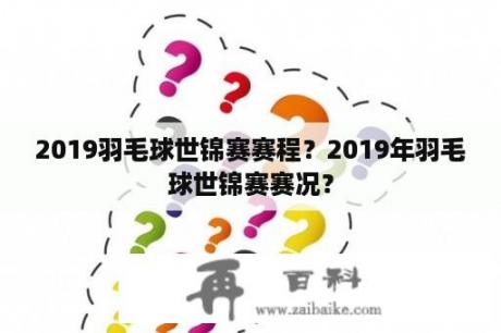 2019羽毛球世锦赛赛程？2019年羽毛球世锦赛赛况？