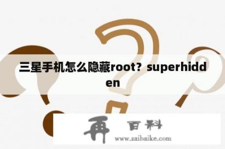 三星手机怎么隐藏root？superhidden
