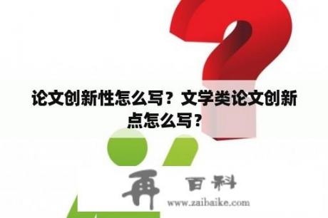 论文创新性怎么写？文学类论文创新点怎么写？