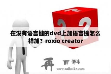在没有语言键的dvd上加语言键怎么样加？roxio creator