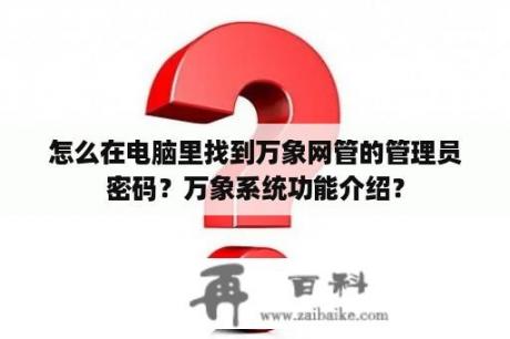 怎么在电脑里找到万象网管的管理员密码？万象系统功能介绍？