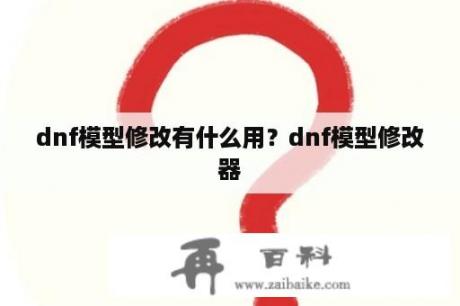 dnf模型修改有什么用？dnf模型修改器