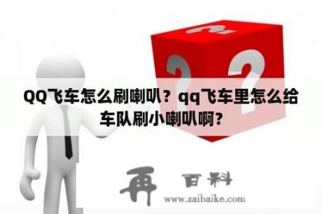 QQ飞车怎么刷喇叭？qq飞车里怎么给车队刷小喇叭啊？