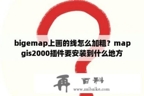 bigemap上画的线怎么加粗？mapgis2000插件要安装到什么地方