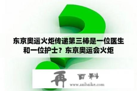 东京奥运火炬传递第三棒是一位医生和一位护士？东京奥运会火炬