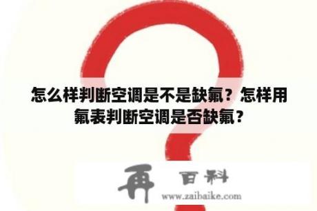 怎么样判断空调是不是缺氟？怎样用氟表判断空调是否缺氟？