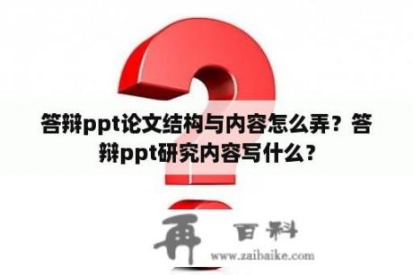 答辩ppt论文结构与内容怎么弄？答辩ppt研究内容写什么？