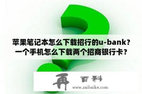 苹果笔记本怎么下载招行的u-bank？一个手机怎么下载两个招商银行卡？