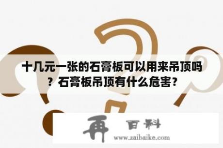 十几元一张的石膏板可以用来吊顶吗？石膏板吊顶有什么危害？