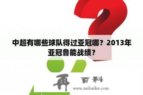 中超有哪些球队得过亚冠哪？2013年亚冠鲁能战绩？