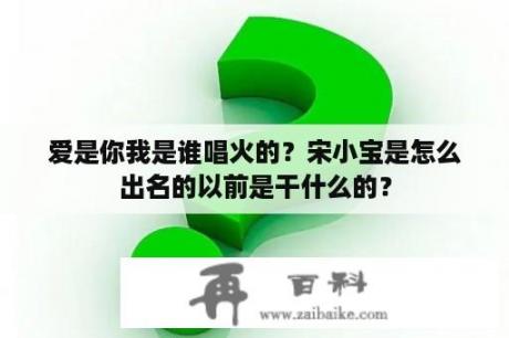 爱是你我是谁唱火的？宋小宝是怎么出名的以前是干什么的？