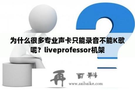 为什么很多专业声卡只能录音不能K歌呢？liveprofessor机架