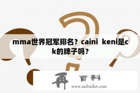 mma世界冠军排名？caini  keni是ck的牌子吗？