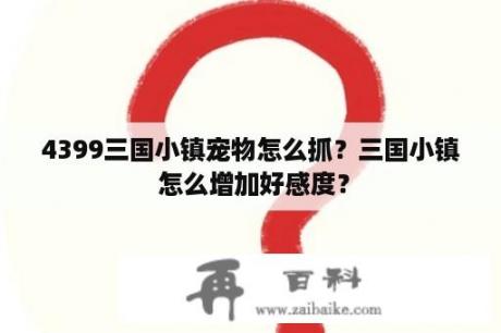 4399三国小镇宠物怎么抓？三国小镇 怎么增加好感度？