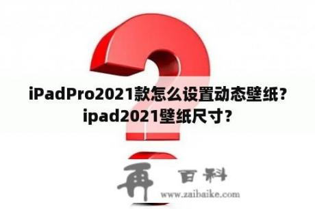 iPadPro2021款怎么设置动态壁纸？ipad2021壁纸尺寸？