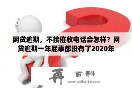 网贷逾期，不接催收电话会怎样？网贷逾期一年屁事都没有了2020年