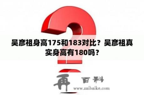 吴彦祖身高175和183对比？吴彦祖真实身高有180吗？