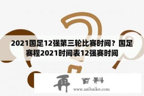 2021国足12强第三轮比赛时间？国足赛程2021时间表12强赛时间