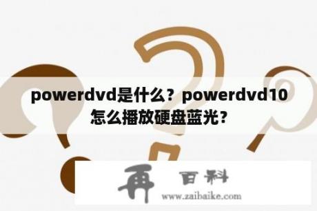 powerdvd是什么？powerdvd10怎么播放硬盘蓝光？